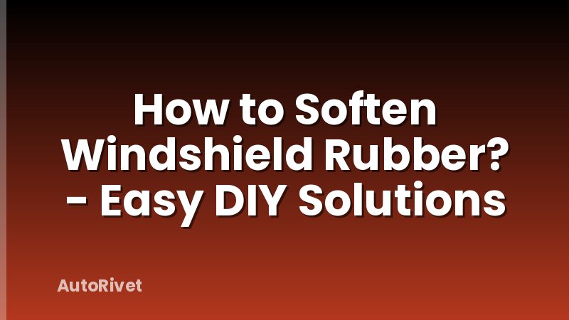 How to Soften Windshield Rubber? - Easy DIY Solutions
