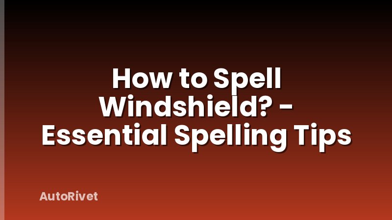 How to Spell Windshield? - Essential Spelling Tips