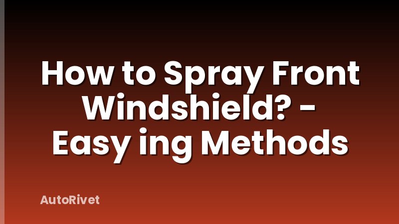 How to Spray Front Windshield? - Easy ing Methods