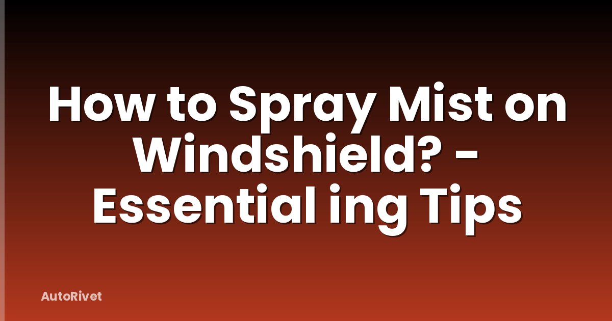 How to Spray Mist on Windshield? - Essential ing Tips