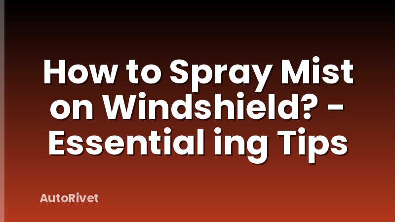 How to Spray Mist on Windshield? - Essential ing Tips