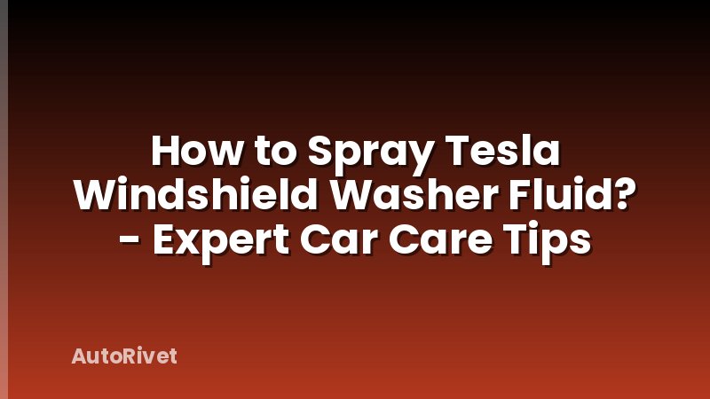 How to Spray Tesla Windshield Washer Fluid? - Expert Car Care Tips