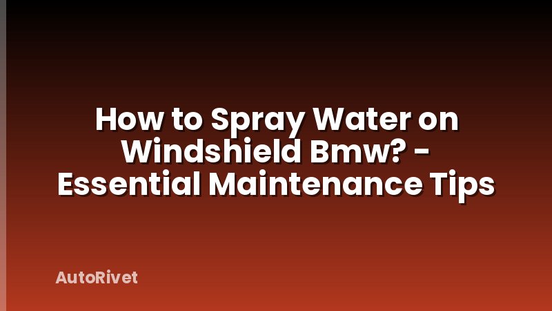 How to Spray Water on Windshield Bmw? - Essential Maintenance Tips