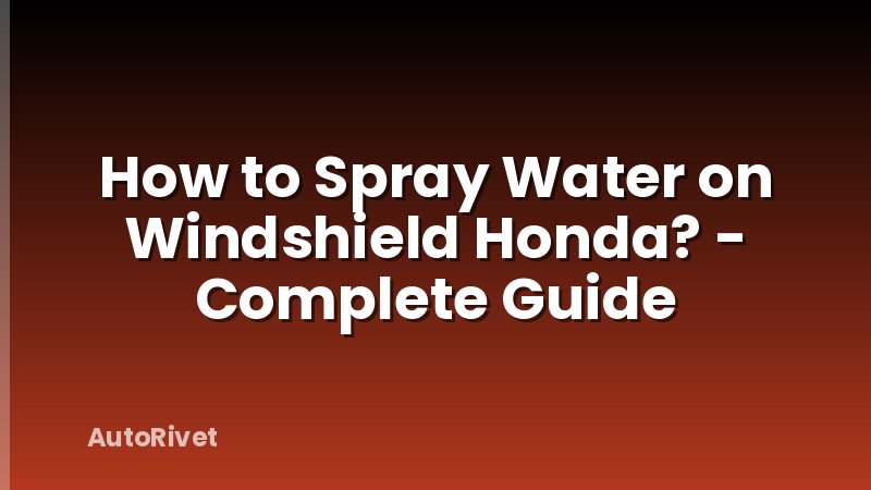 How to Spray Water on Windshield Honda? - Complete Guide