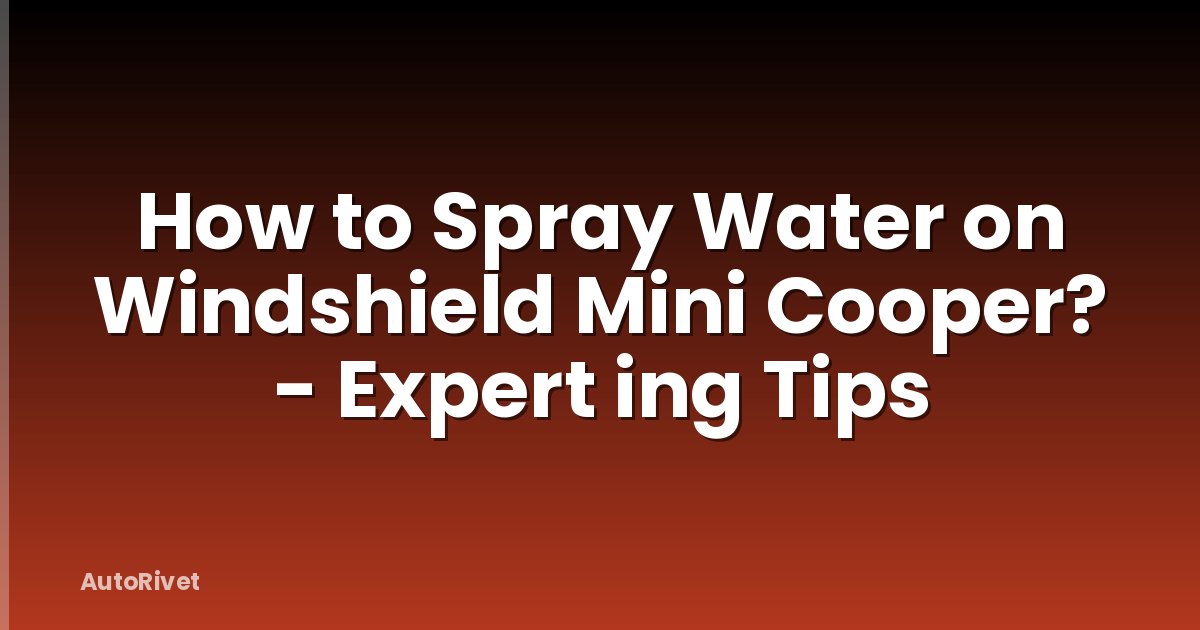 How to Spray Water on Windshield Mini Cooper? - Expert ing Tips