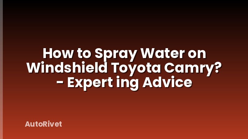 How to Spray Water on Windshield Toyota Camry? - Expert ing Advice