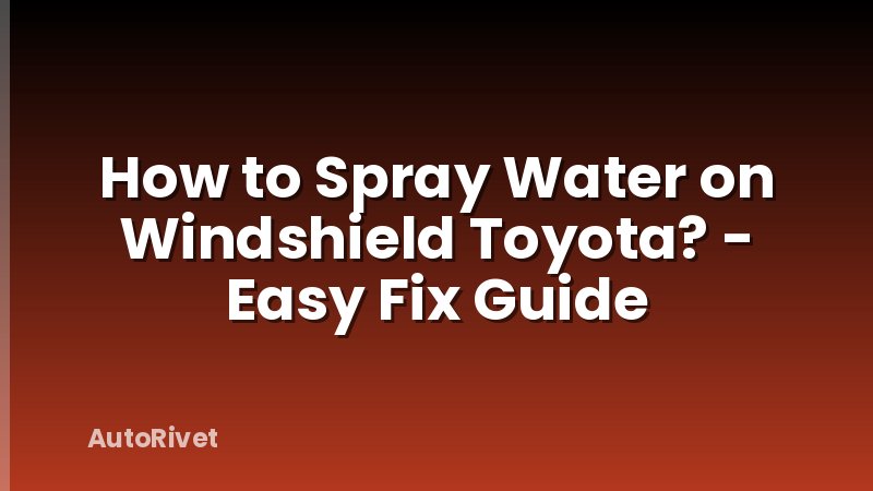 How to Spray Water on Windshield Toyota? - Easy Fix Guide