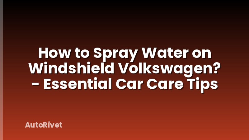 How to Spray Water on Windshield Volkswagen? - Essential Car Care Tips