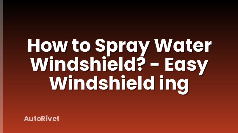 How to Spray Water Windshield? - Easy Windshield ing