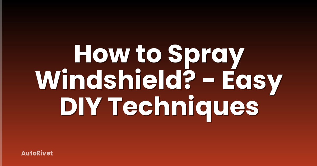 How to Spray Windshield? - Easy DIY Techniques