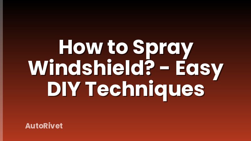 How to Spray Windshield? - Easy DIY Techniques
