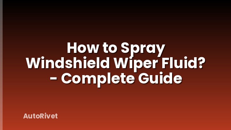 How to Spray Windshield Wiper Fluid? - Complete Guide