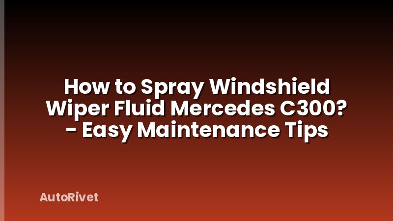 How to Spray Windshield Wiper Fluid Mercedes C300? - Easy Maintenance Tips