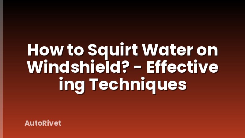 How to Squirt Water on Windshield? - Effective ing Techniques