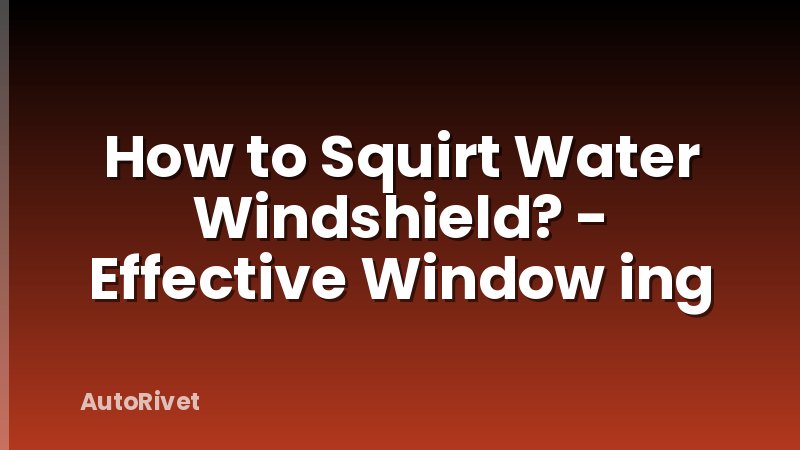 How to Squirt Water Windshield? - Effective Window ing