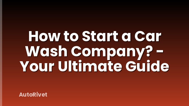 How to Start a Car Wash Company? - Your Ultimate Guide