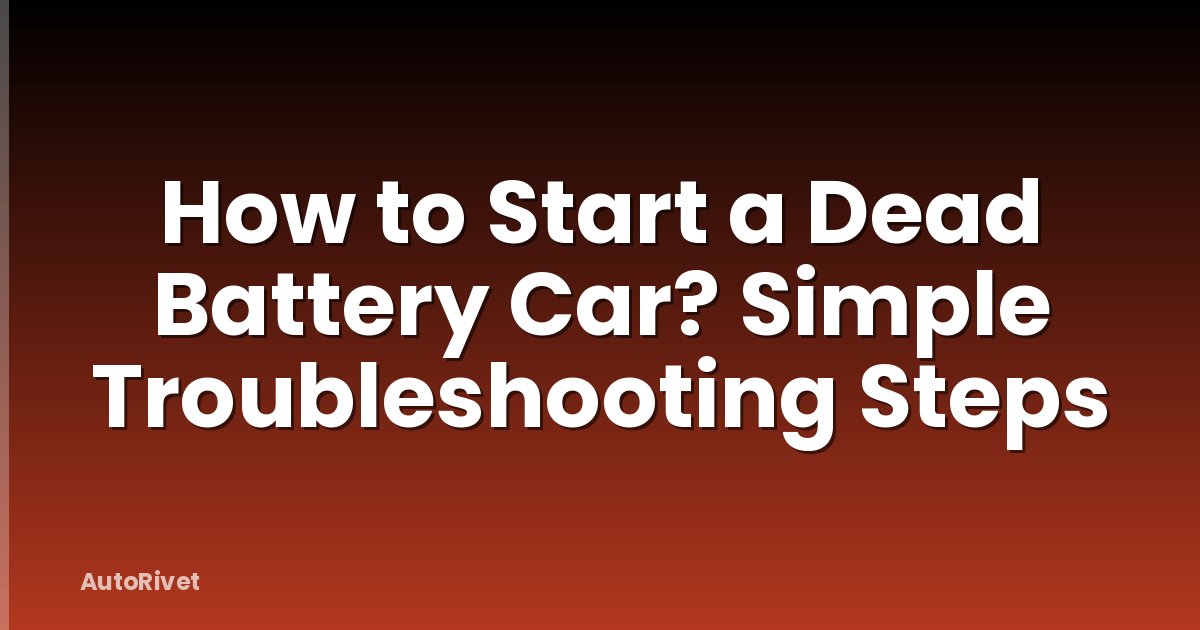 How to Start a Dead Battery Car? Simple Troubleshooting Steps