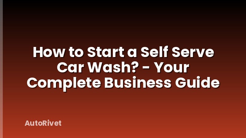 How to Start a Self Serve Car Wash? - Your Complete Business Guide