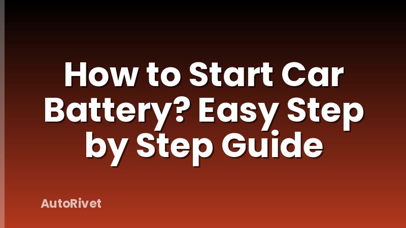 How to Start Car Battery? Easy Step by Step Guide