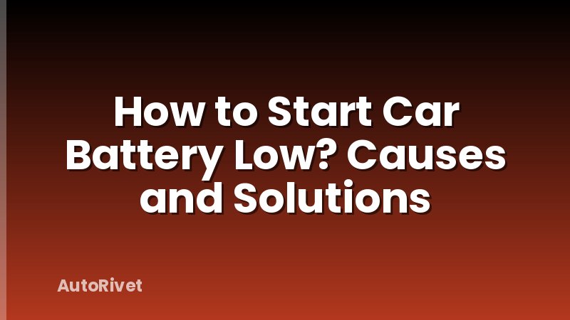 How to Start Car Battery Low? Causes and Solutions