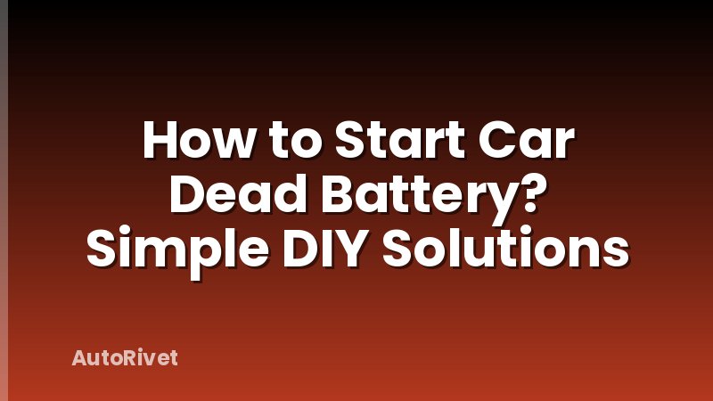 How to Start Car Dead Battery? Simple DIY Solutions