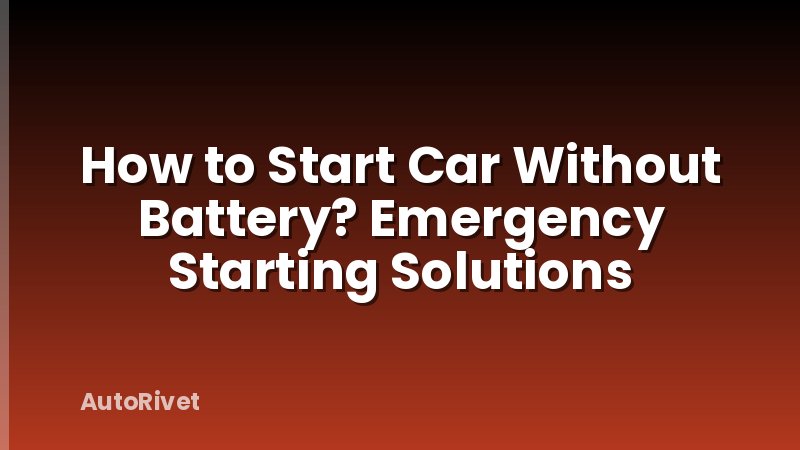 How to Start Car Without Battery? Emergency Starting Solutions