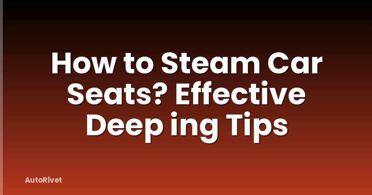 How to Steam Car Seats? Effective Deep ing Tips