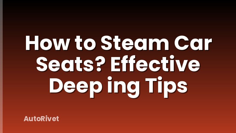 How to Steam Car Seats? Effective Deep ing Tips