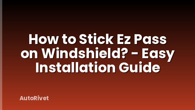 How to Stick Ez Pass on Windshield? - Easy Installation Guide