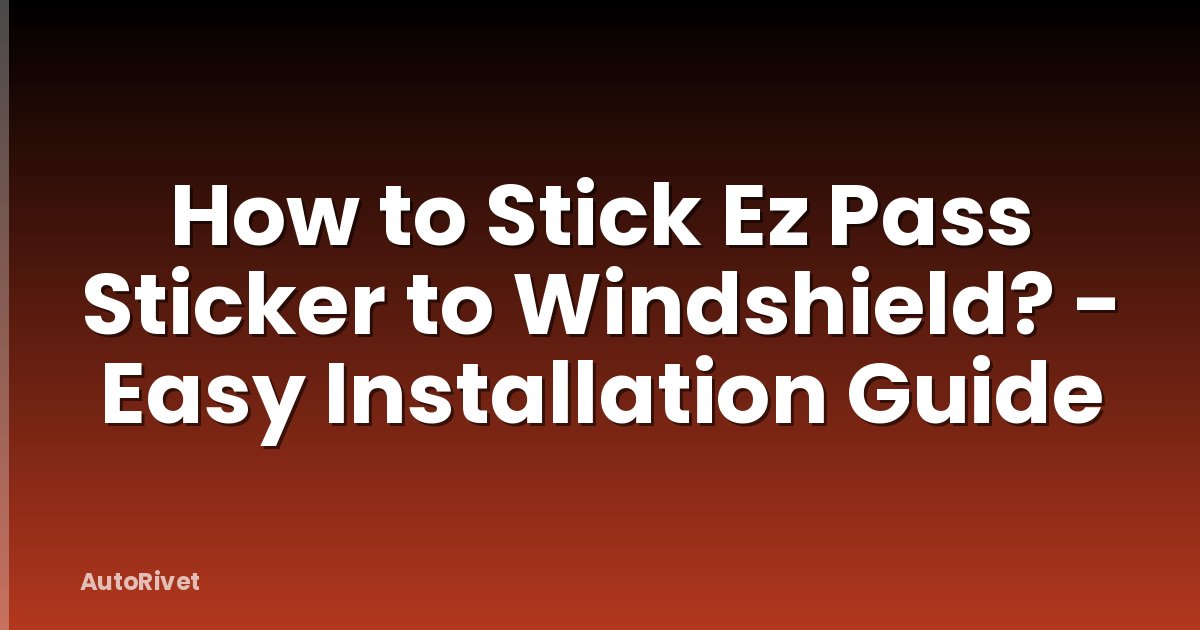 How to Stick Ez Pass Sticker to Windshield? - Easy Installation Guide