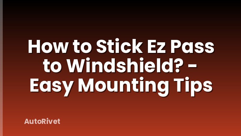 How to Stick Ez Pass to Windshield? - Easy Mounting Tips