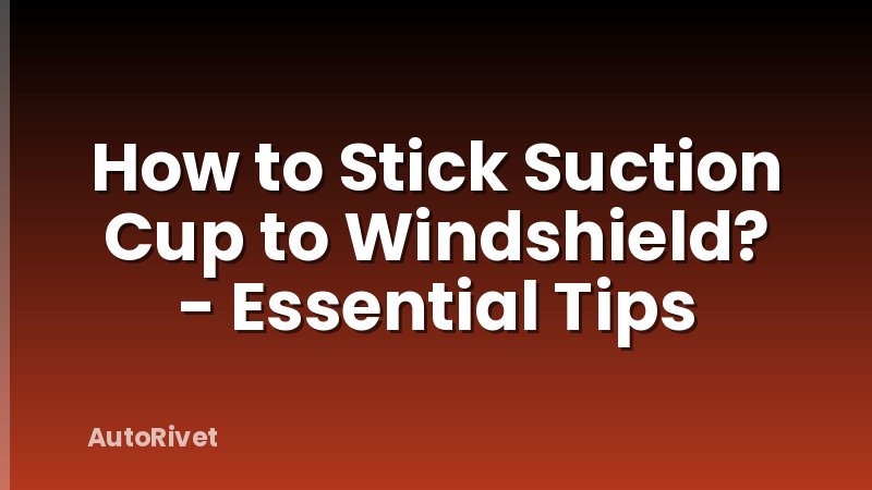 How to Stick Suction Cup to Windshield? - Essential Tips