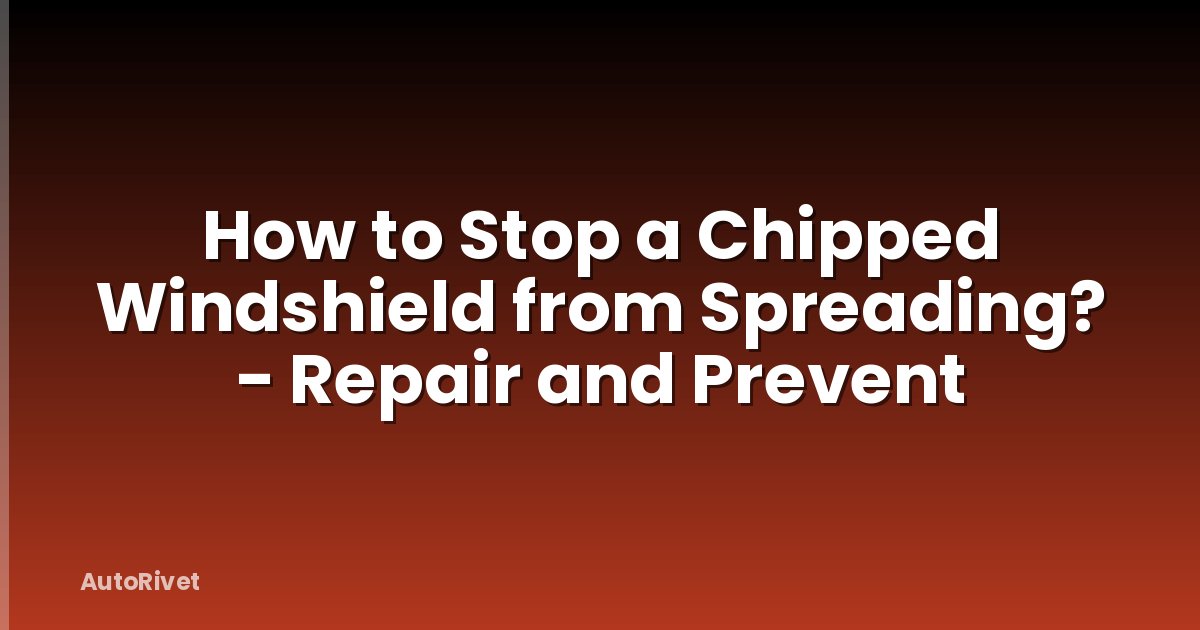 How to Stop a Chipped Windshield from Spreading? - Repair and Prevent
