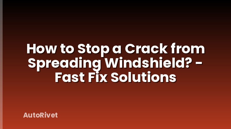 How to Stop a Crack from Spreading Windshield? - Fast Fix Solutions