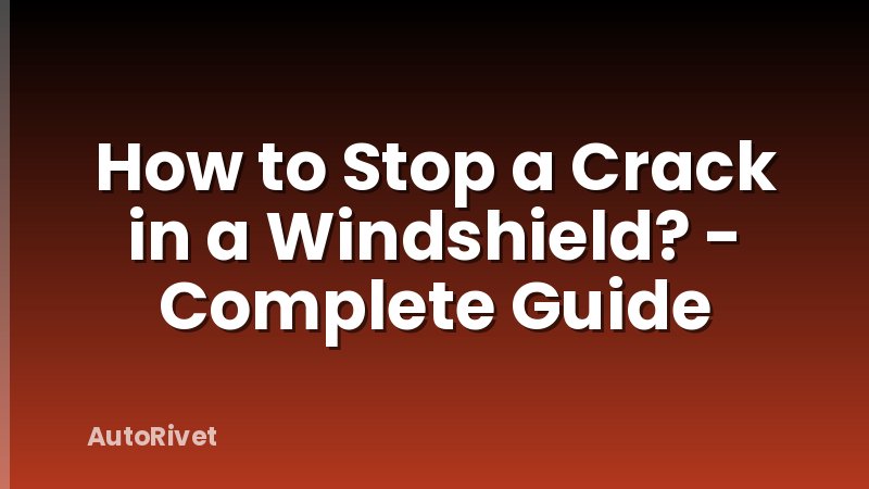 How to Stop a Crack in a Windshield? - Complete Guide