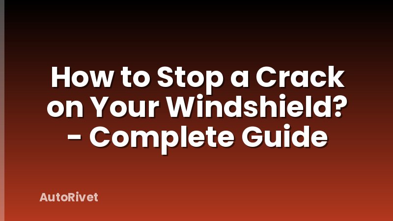 How to Stop a Crack on Your Windshield? - Complete Guide