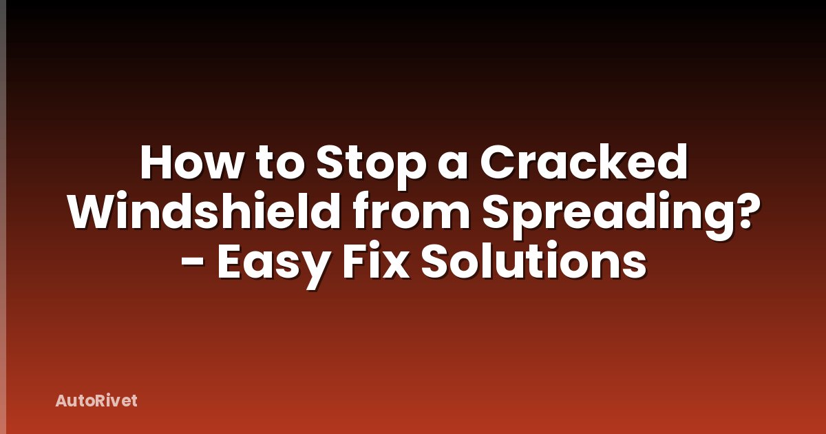How to Stop a Cracked Windshield from Spreading? - Easy Fix Solutions