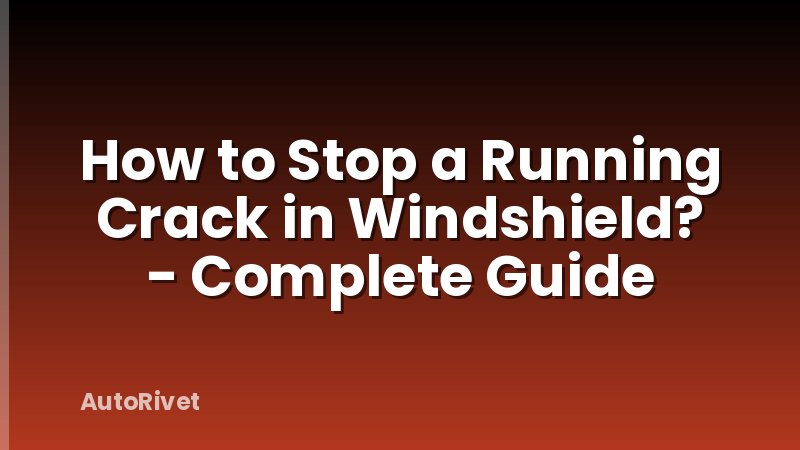 How to Stop a Running Crack in Windshield? - Complete Guide