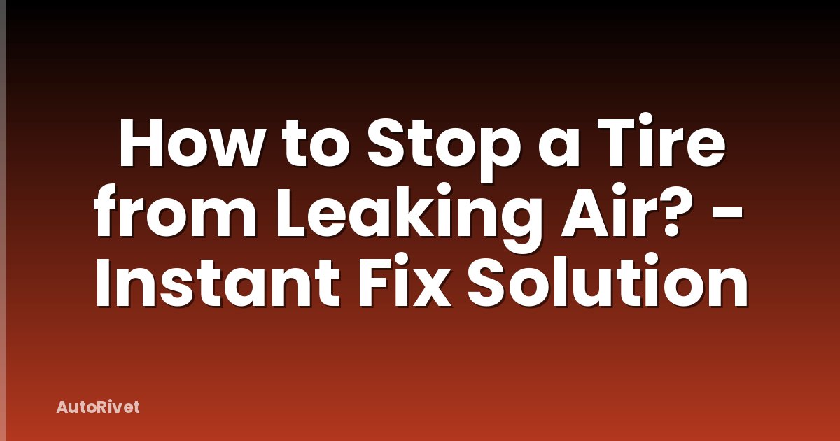How to Stop a Tire from Leaking Air? - Instant Fix Solution