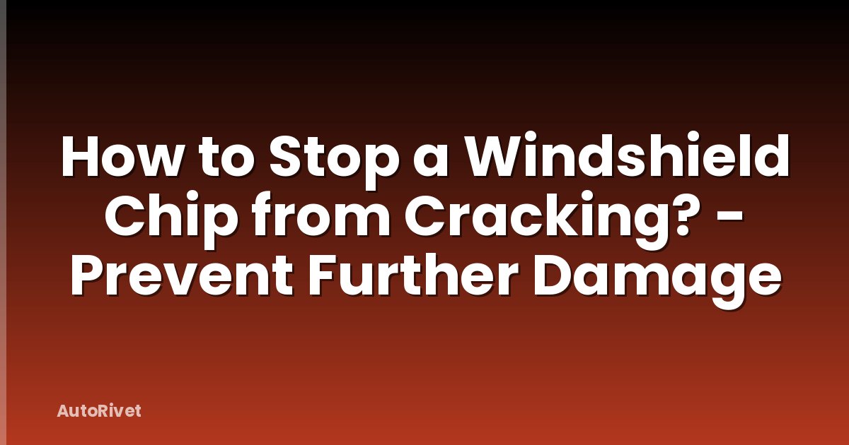 How to Stop a Windshield Chip from Cracking? - Prevent Further Damage