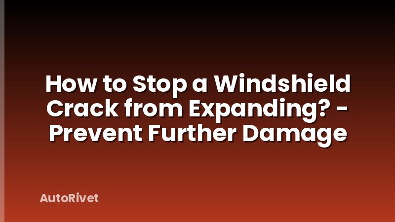 How to Stop a Windshield Crack from Expanding? - Prevent Further Damage
