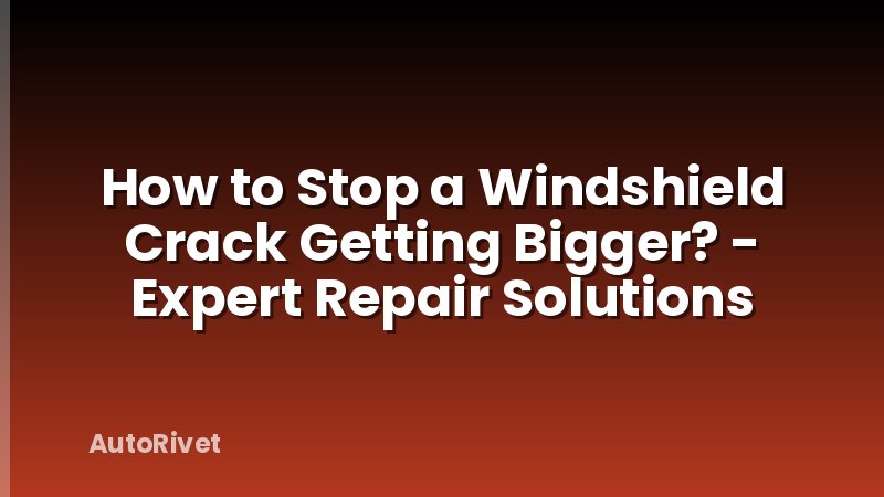 How to Stop a Windshield Crack Getting Bigger? - Expert Repair Solutions