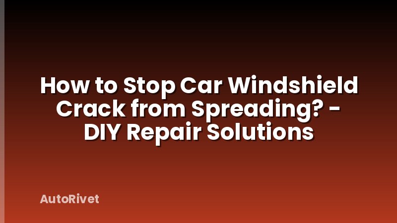 How to Stop Car Windshield Crack from Spreading? - DIY Repair Solutions