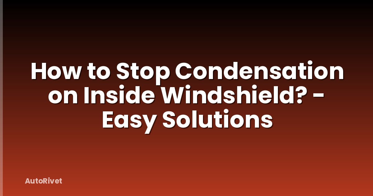 How to Stop Condensation on Inside Windshield? - Easy Solutions