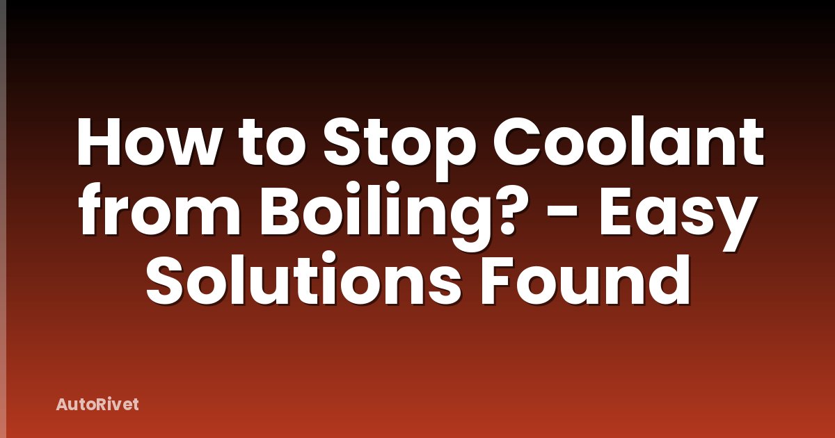 How to Stop Coolant from Boiling? - Easy Solutions Found