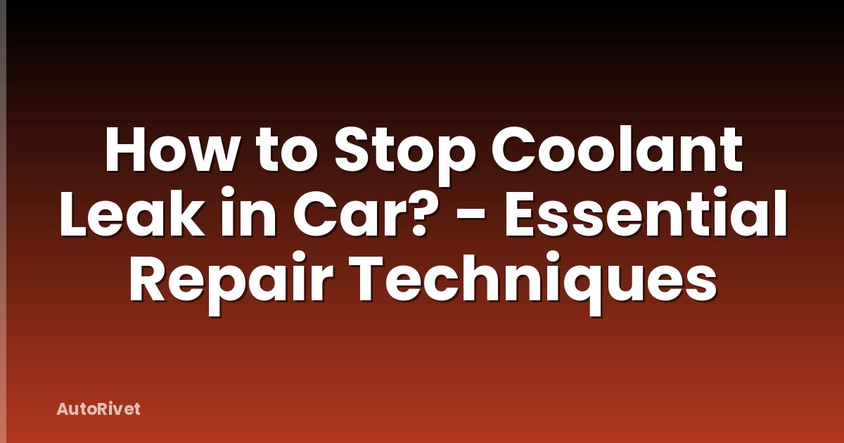 How to Stop Coolant Leak in Car? - Essential Repair Techniques