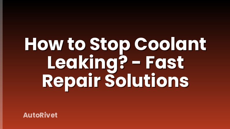 How to Stop Coolant Leaking? - Fast Repair Solutions