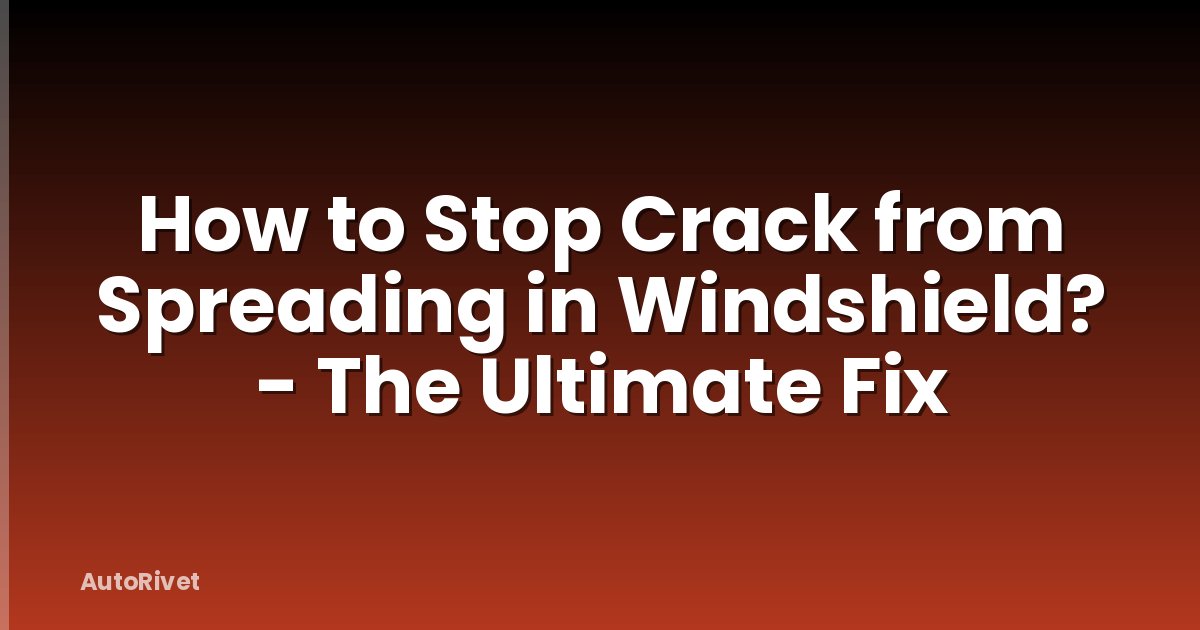 How to Stop Crack from Spreading in Windshield? - The Ultimate Fix