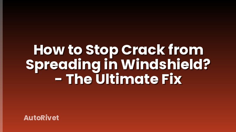 How to Stop Crack from Spreading in Windshield? - The Ultimate Fix