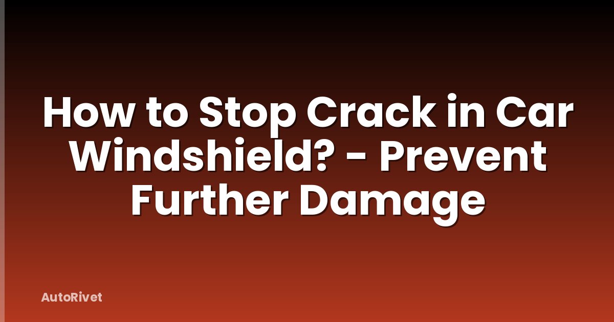 How to Stop Crack in Car Windshield? - Prevent Further Damage